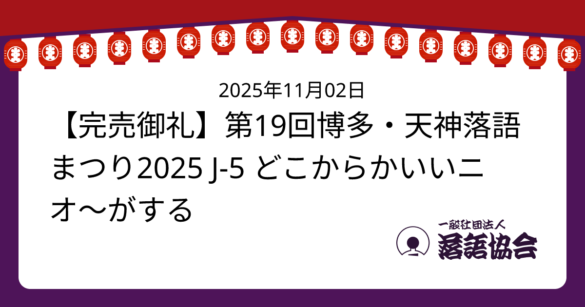 完売御礼】第19回博多・天神落語まつり2025 J-5 どこからかいいニオ