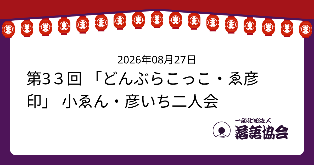 第3３回 「どんぶらこっこ・ゑ彦印」 小ゑん・彦いち二人会