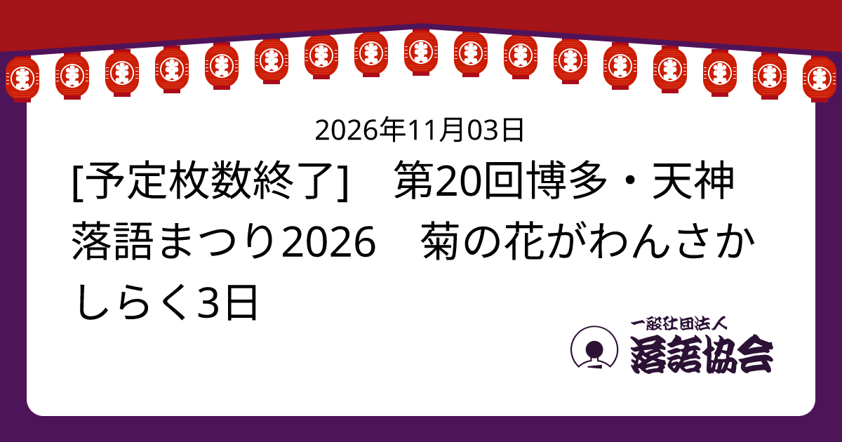 [予定枚数終了] 第20回博多・天神落語まつり2026 菊の花がわんさかしらく3日