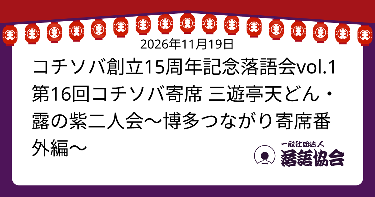 コチソバ創立15周年記念落語会vol.1 第16回コチソバ寄席 三遊亭天どん・露の紫二人会～博多つながり寄席番外編～