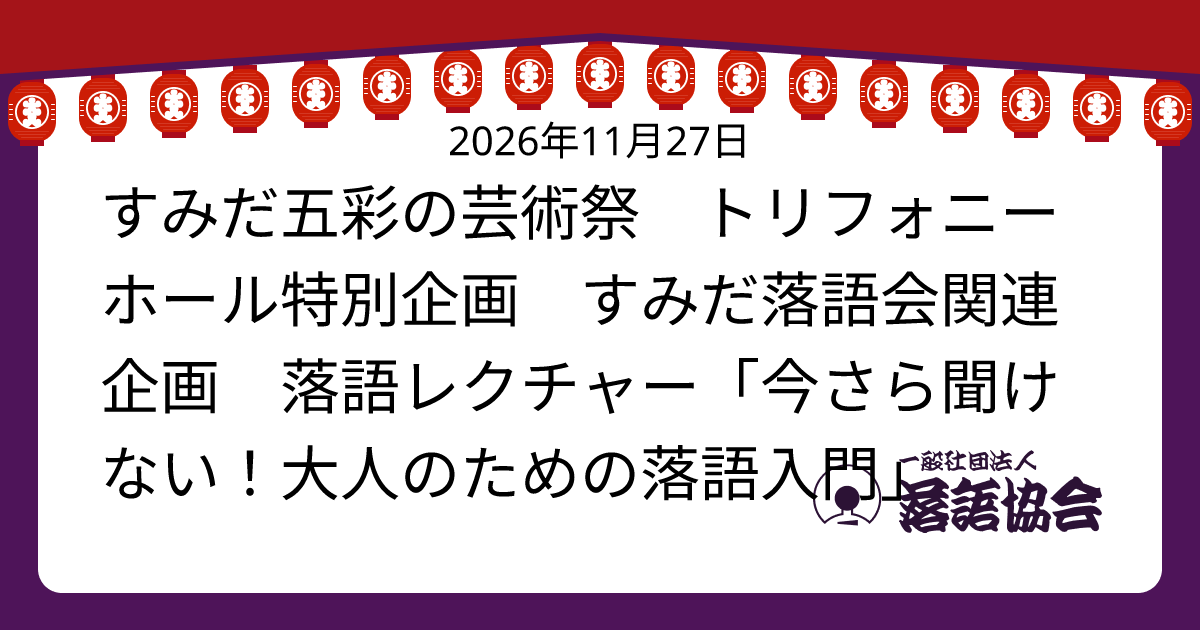 すみだ五彩の芸術祭 トリフォニーホール特別企画 すみだ落語会関連企画 落語レクチャー「今さら聞けない！大人のための落語入門」