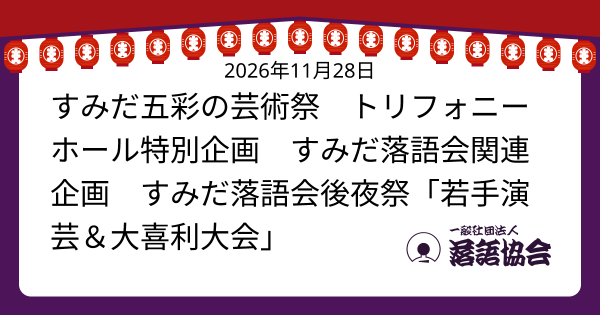 すみだ五彩の芸術祭 トリフォニーホール特別企画 すみだ落語会関連企画 すみだ落語会後夜祭「若手演芸＆大喜利大会」